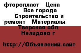фторопласт › Цена ­ 500 - Все города Строительство и ремонт » Материалы   . Тверская обл.,Нелидово г.